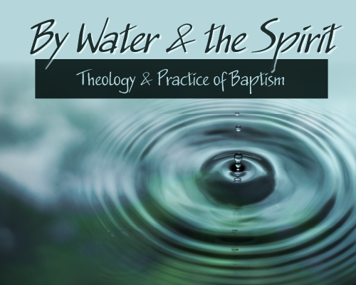 By Water & the Spirit: Theology & Practice of Baptism (2022)