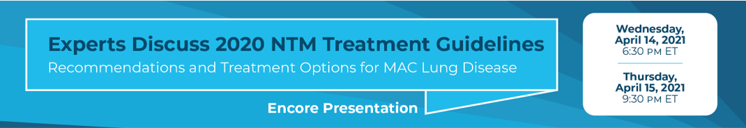 Experts Discuss 2020 NTM Treatment Guidelines Recommendations and Treatment Options for MAC Lung Disease - Encore Presentation