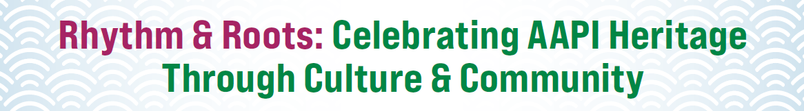 Rhythm & Roots: Celebrating AAPI Heritage Through Culture and Community