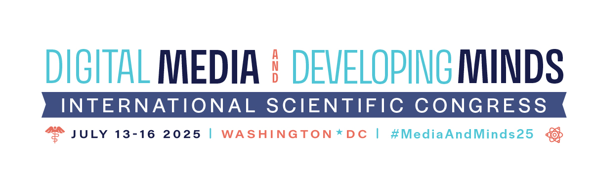 Digital Media and Developing Minds: International Scientific Congress. July 13-16, 2025. Washington DC. #MediaAndMinds25.