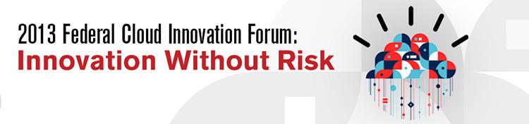 2013 Federal Cloud Innovation Forum: Innovation Without Risk Online Presentation