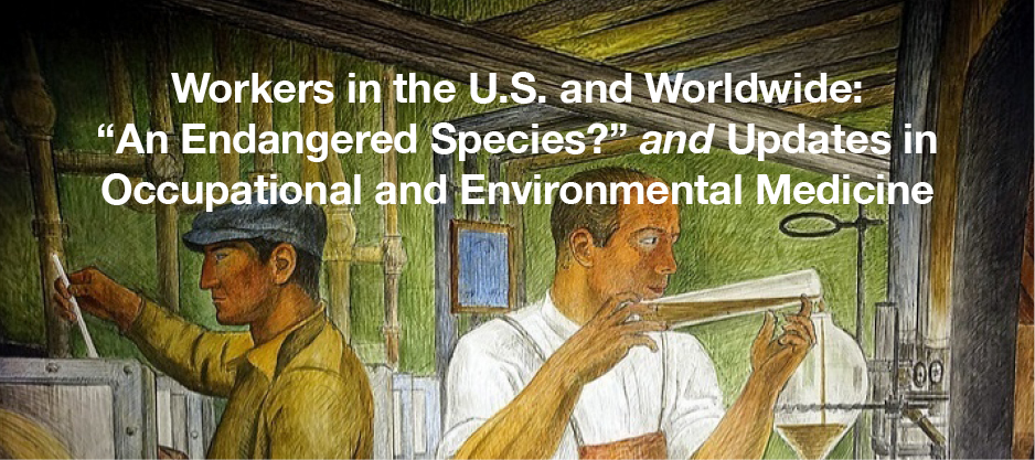 Workers in the U.S. and Worldwide: "An Endangered Species?" and Updates in Occupational and Environmental Medicine